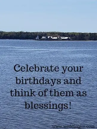 Celebrate your birthdays and think of them as blessings!