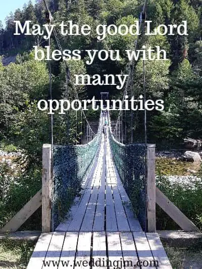 May the good Lord bless you with many opportunities