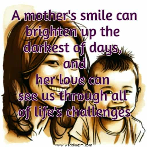 A mother's smile can brighten up the darkest of days, and her love can see us through all of life's challenges
