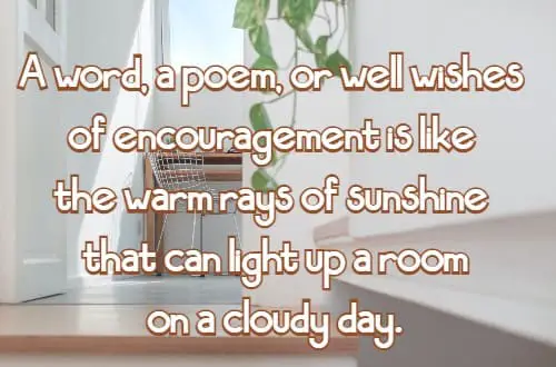 A word, a poem, or well wishes of encouragement is like the warm rays of sunshine that can light up a room on a cloudy day.