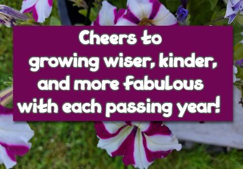 Cheers to growing wiser, kinder, and more fabulous with each passing year!