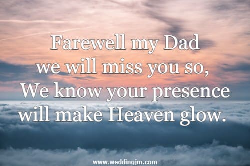 Farewell my Dad we will miss you so, We know your presence will make Heaven glow. 