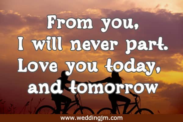From you, I will never part. Love you today, and tomorrow