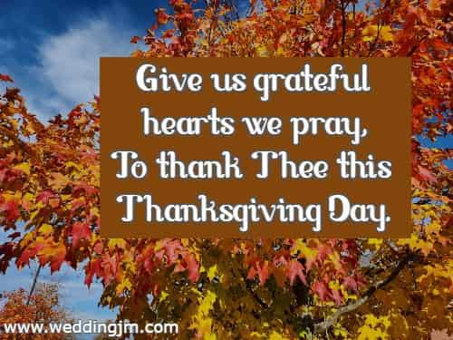 Give us grateful hearts we pray, To thank Thee this Thanksgiving Day.