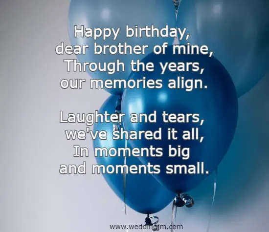 Happy birthday, dear brother of mine, Through the years,  our memories align. Laughter and tears, we've shared it all, In moments big and moments small.
