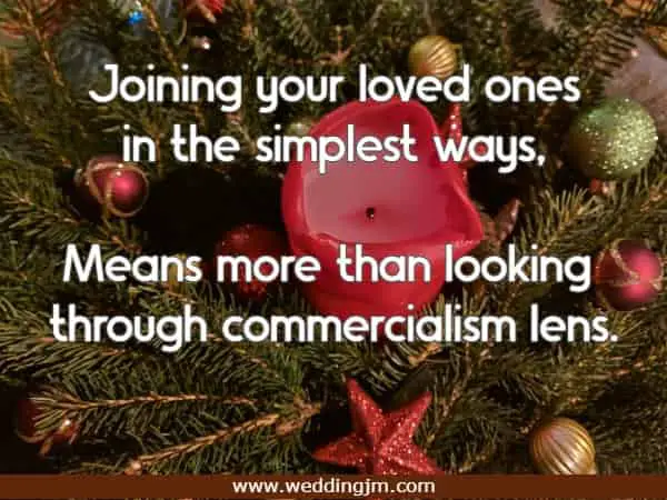 Joining your loved ones in the simplest ways, Means more than looking through commercialism lens.
