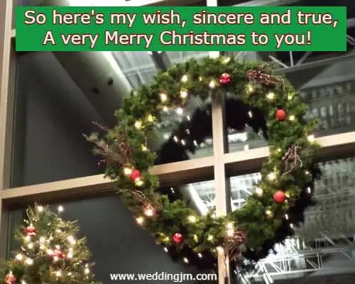 So here's my wish, sincere and true, A very Merry Christmas to you!