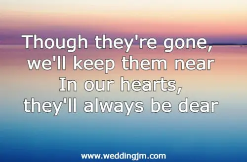 Though they're gone, we'll keep them near In our hearts, they'll always be dear