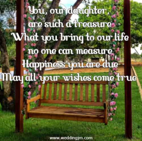 You, our daughter, are such a treasure what you bring to our life no one can measure happiness you are due may all your wishes come true