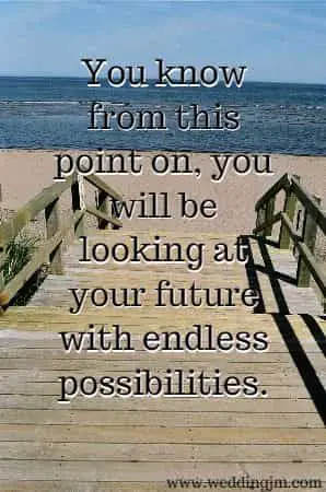 You know from this point on, you will be looking at your future with endless possibilities.
