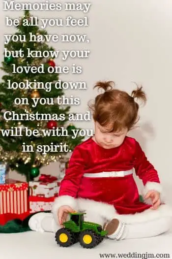 Memories may be all you feel you have now, but know your loved one is
	looking down on you this Christmas and will be with you in spirit.