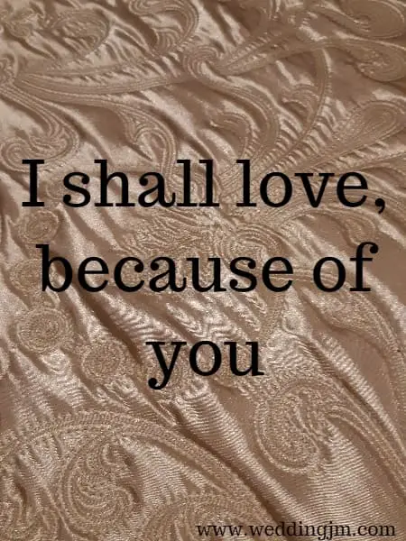 I shall love, because of you