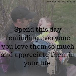 Spend this day reminding everyone you love them so much and appreciate them in your life.