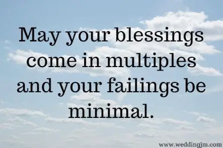 May your blessings come in multiples and your failings be minimal