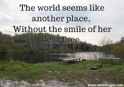The world seems like another place, Without the smile of her dear face.