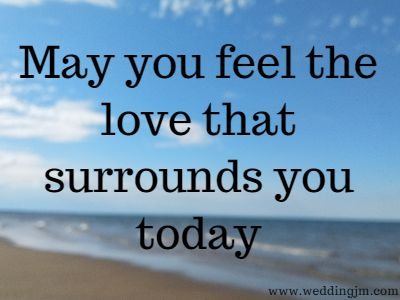 May you feel the love that surrounds you today