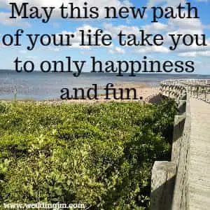 May this new path of your life take you to only happiness and fun.