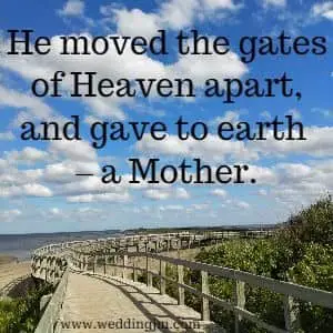 He moved the gates of Heaven apart, and gave to earth - a mother.