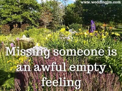 Missing someone is an awful empty feeling