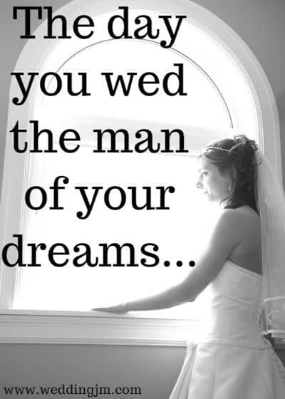 The day you wed the man of your dreams...