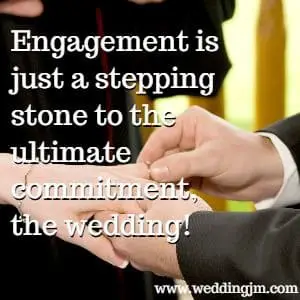Engagement is just a stepping stone to the ultimate commitment, the wedding!