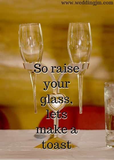 So raise your glass, lets make a toast