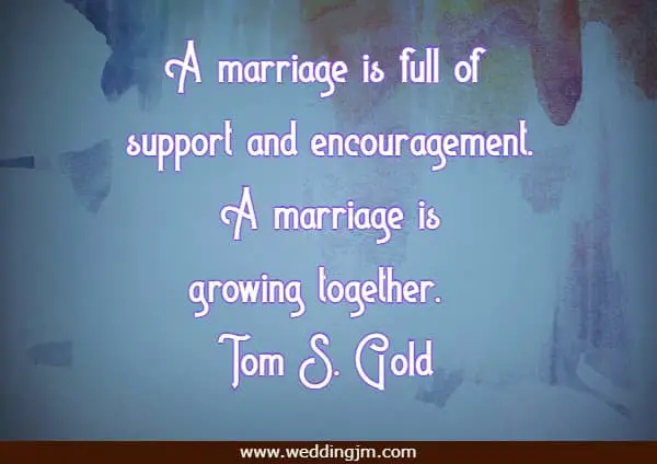 A marriage is full of support and encouragement. A marriage is growing together.