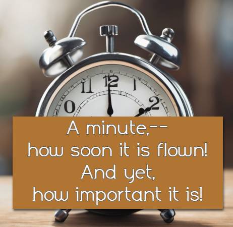  A minute,--how soon it is flown! And yet, how important it is!