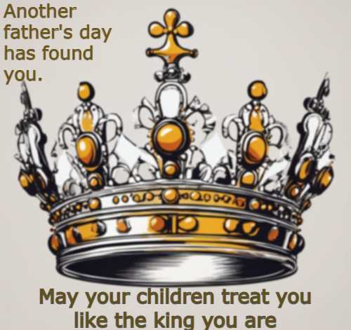 Another father's day has found you. May your children treat you like the king you are.