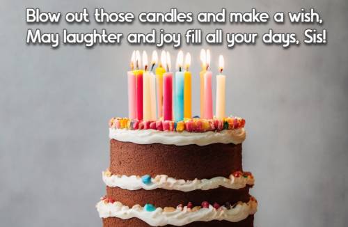Blow out those candles and make a wish, May laughter and joy fill all your days, Sis!