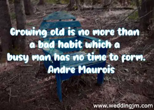 Growing old is no more than a bad habit which a busy man has no time to form.
