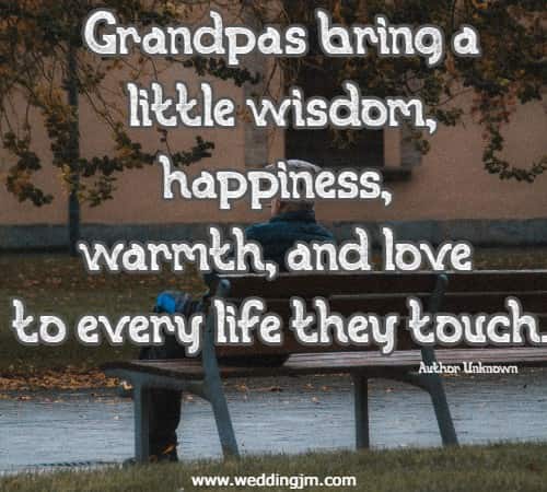 Grandpas bring a little wisdom, happiness, warmth, and love to every life they touch.
