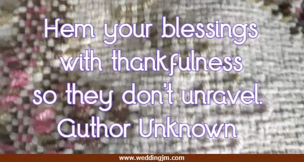 	Hem your blessings with thankfulness so they don't unravel.