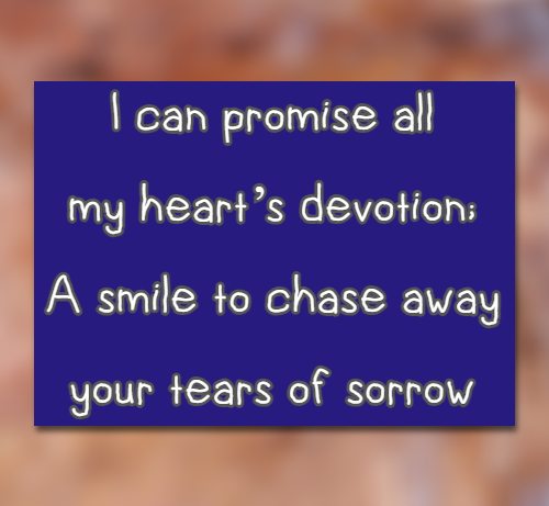  I can promise all my hearts devotion; A smile to chase away your tears of sorrow