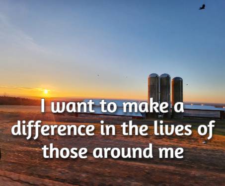 I want to make a difference in the lives of those around me