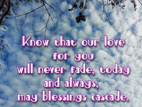 Know that our love for you will never fade, today and always, may blessings cascade.