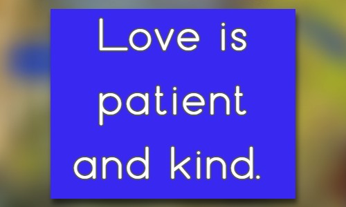 Love is patient and kind.