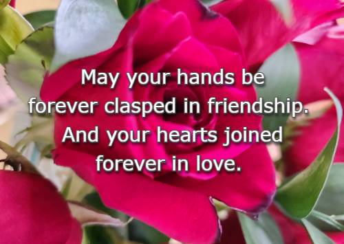 May your hands be forever clasped in friendship. And your hearts joined forever in love.