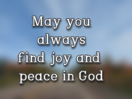 May you always find joy and peace in God