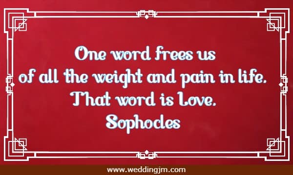  One word frees us of all the weight and pain in life. That word is Love.