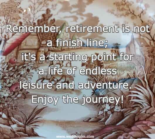 Remember, retirement is not a finish line; it's a starting point for a life of endless leisure and adventure. Enjoy the journey!
