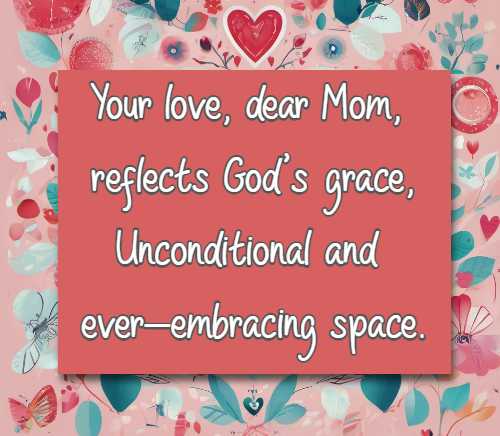 Your love, dear Mom, reflects God's grace, Unconditional and ever-embracing space.